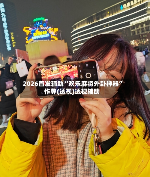 2026首发辅助“欢乐麻将外卦神器”作弊(透视)透视辅助