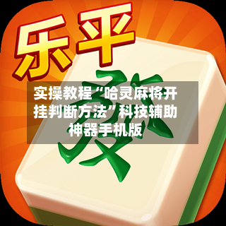 实操教程“哈灵麻将开挂判断方法”科技辅助神器手机版-第3张图片
