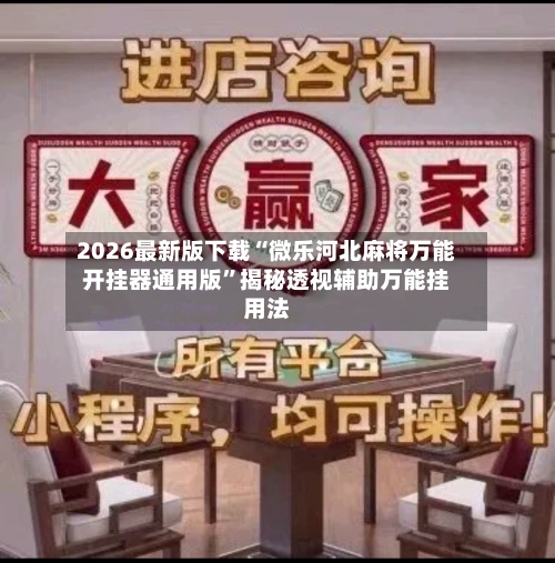 2026最新版下载“微乐河北麻将万能开挂器通用版”揭秘透视辅助万能挂用法-第3张图片