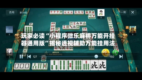 玩家必读“小程序微乐麻将万能开挂器通用版	”揭秘透视辅助万能挂用法-第2张图片