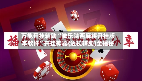 万能开挂辅助“微乐陕西麻将开挂版本软件”开挂神器{透视辅助}全揭秘-第2张图片