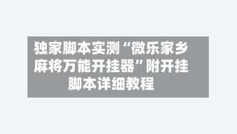 独家脚本实测“微乐家乡麻将万能开挂器”附开挂脚本详细教程