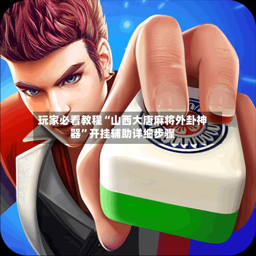 玩家必看教程“山西大唐麻将外卦神器	”开挂辅助详细步骤-第2张图片