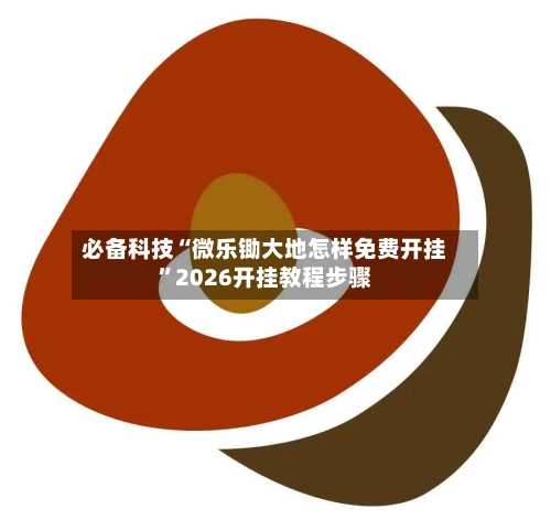 必备科技“微乐锄大地怎样免费开挂”2026开挂教程步骤-第3张图片