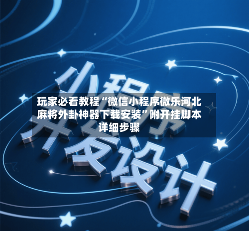 玩家必看教程“微信小程序微乐河北麻将外卦神器下载安装”附开挂脚本详细步骤-第2张图片