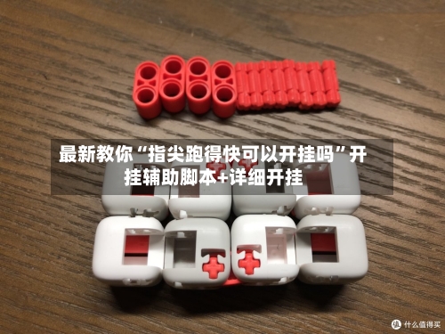 最新教你“指尖跑得快可以开挂吗”开挂辅助脚本+详细开挂-第2张图片