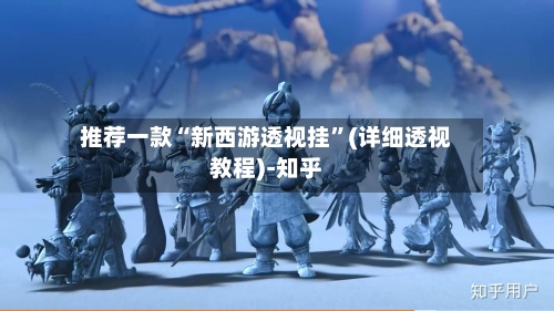 推荐一款“新西游透视挂”(详细透视教程)-知乎-第3张图片