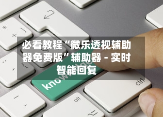 必看教程“微乐透视辅助器免费版”辅助器 - 实时智能回复-第2张图片