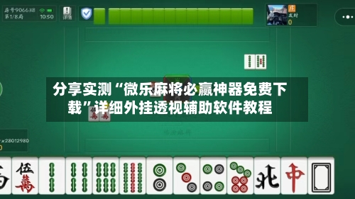 分享实测“微乐麻将必赢神器免费下载”详细外挂透视辅助软件教程-第2张图片