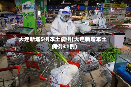 大连新增5例本土病例(大连新增本土病例31例)-第2张图片
