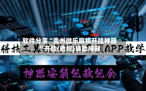 软件分享“贵州微乐麻将开挂神器”开挂(透视)辅助神器-第2张图片