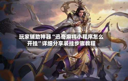 玩家辅助神器“迅奇麻将小程序怎么开挂”详细分享装挂步骤教程-第2张图片