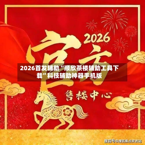 2026首发辅助“顺欣茶楼辅助工具下载”科技辅助神器手机版-第2张图片