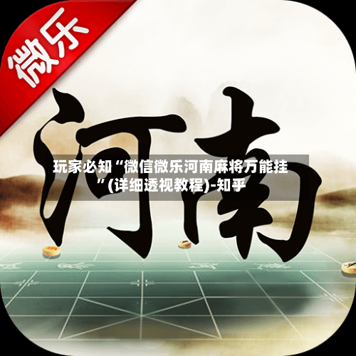 玩家必知“微信微乐河南麻将万能挂”(详细透视教程)-知乎