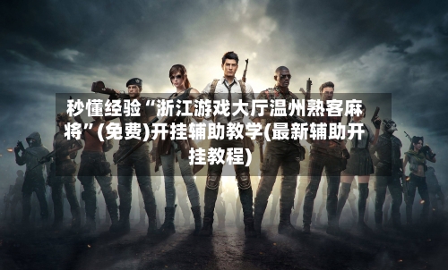 秒懂经验“浙江游戏大厅温州熟客麻将”(免费)开挂辅助教学(最新辅助开挂教程)-第2张图片