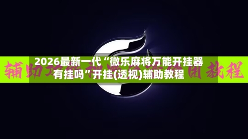 2026最新一代“微乐麻将万能开挂器有挂吗”开挂(透视)辅助教程-第2张图片
