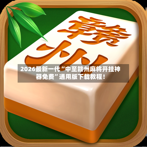 2026最新一代“中至赣州麻将开挂神器免费	”通用版下载教程！-第2张图片