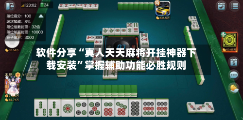 软件分享“真人天天麻将开挂神器下载安装”掌握辅助功能必胜规则