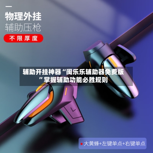 辅助开挂神器“闽乐乐辅助器免费版”掌握辅助功能必胜规则-第3张图片