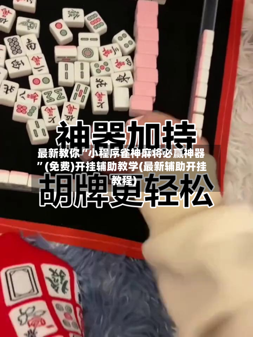 最新教你“小程序雀神麻将必赢神器”(免费)开挂辅助教学(最新辅助开挂教程)-第2张图片