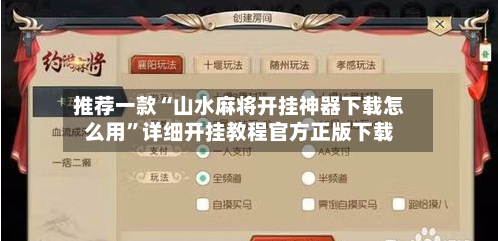 推荐一款“山水麻将开挂神器下载怎么用”详细开挂教程官方正版下载-第2张图片