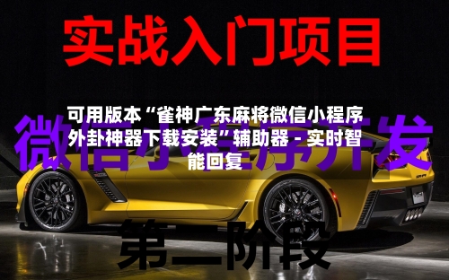 可用版本“雀神广东麻将微信小程序外卦神器下载安装”辅助器 - 实时智能回复