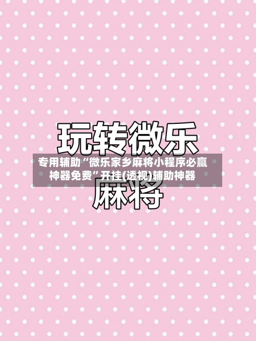 专用辅助“微乐家乡麻将小程序必赢神器免费”开挂(透视)辅助神器-第3张图片