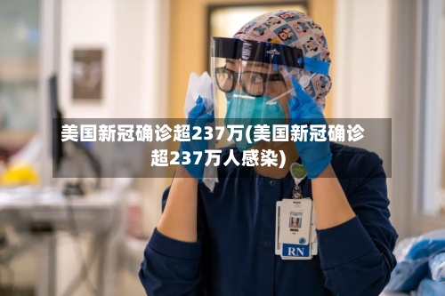 美国新冠确诊超237万(美国新冠确诊超237万人感染)