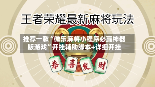 推荐一款“微乐麻将小程序必赢神器版游戏	”开挂辅助脚本+详细开挂-第2张图片