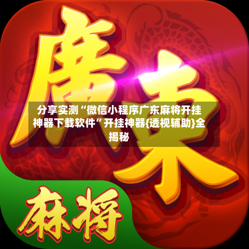 分享实测“微信小程序广东麻将开挂神器下载软件”开挂神器{透视辅助}全揭秘-第2张图片