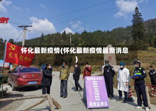 怀化最新疫情(怀化最新疫情最新消息)-第2张图片