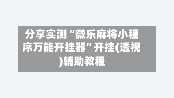 分享实测“微乐麻将小程序万能开挂器”开挂(透视)辅助教程-第3张图片