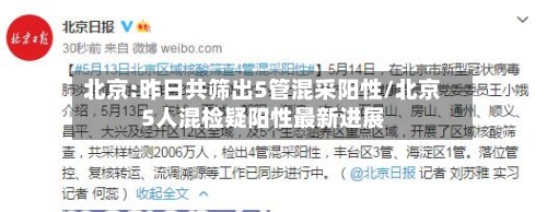 北京:昨日共筛出5管混采阳性/北京5人混检疑阳性最新进展-第2张图片