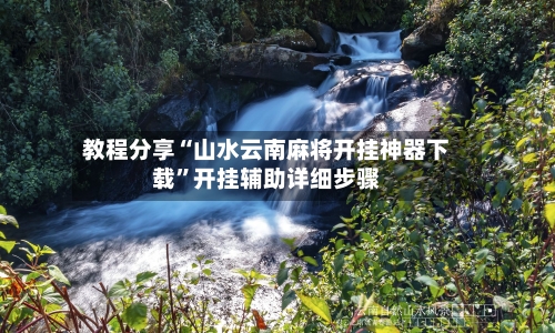 教程分享“山水云南麻将开挂神器下载	”开挂辅助详细步骤-第2张图片