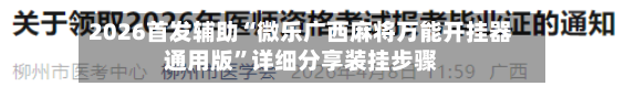 2026首发辅助“微乐广西麻将万能开挂器通用版”详细分享装挂步骤-第2张图片