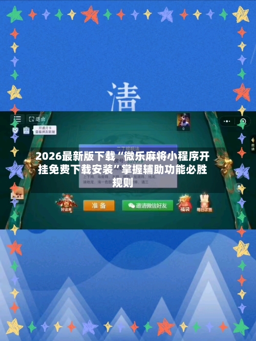 2026最新版下载“微乐麻将小程序开挂免费下载安装”掌握辅助功能必胜规则-第3张图片