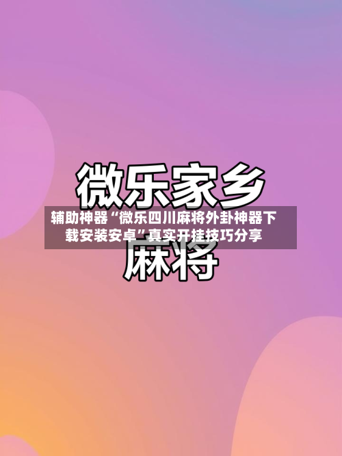 辅助神器“微乐四川麻将外卦神器下载安装安卓”真实开挂技巧分享-第3张图片