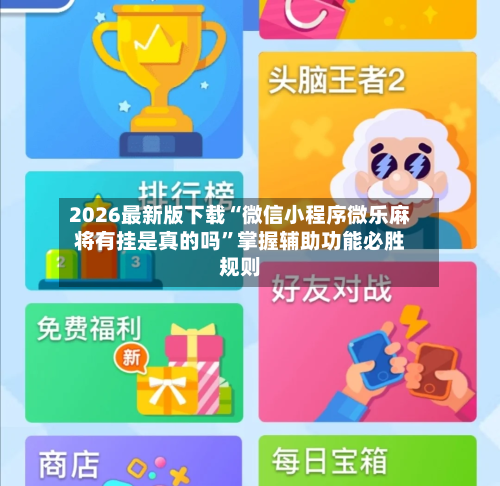 2026最新版下载“微信小程序微乐麻将有挂是真的吗”掌握辅助功能必胜规则