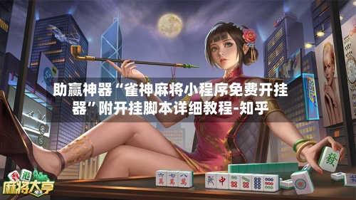 助赢神器“雀神麻将小程序免费开挂器	”附开挂脚本详细教程-知乎-第2张图片