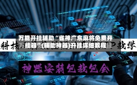 万能开挂辅助“雀神广东麻将免费开挂器	”(辅助神器)开挂详细教程-第2张图片