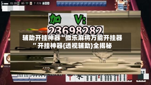 辅助开挂神器“微乐麻将万能开挂器”开挂神器{透视辅助}全揭秘-第3张图片