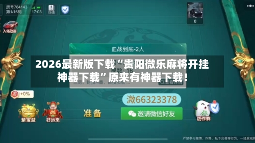 2026最新版下载“贵阳微乐麻将开挂神器下载”原来有神器下载！-第2张图片