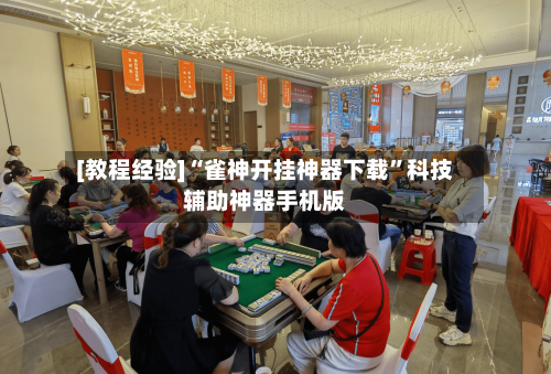 [教程经验]“雀神开挂神器下载”科技辅助神器手机版-第2张图片