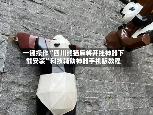 一键操作“四川熊猫麻将开挂神器下载安装	”科技辅助神器手机版教程-第3张图片