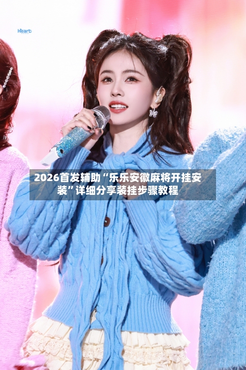 2026首发辅助“乐乐安徽麻将开挂安装”详细分享装挂步骤教程