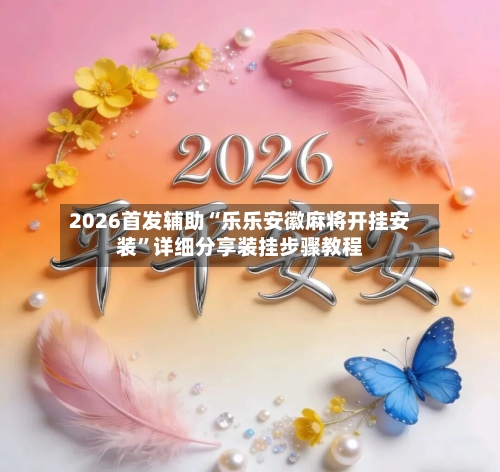 2026首发辅助“乐乐安徽麻将开挂安装”详细分享装挂步骤教程-第2张图片