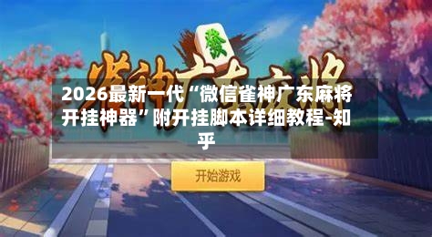 2026最新一代“微信雀神广东麻将开挂神器	”附开挂脚本详细教程-知乎-第3张图片
