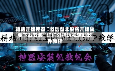 辅助开挂神器“微乐湖北麻将开挂免费下载安装”详细外挂透视辅助软件教程-第3张图片