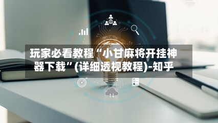 玩家必看教程“小甘麻将开挂神器下载”(详细透视教程)-知乎-第2张图片