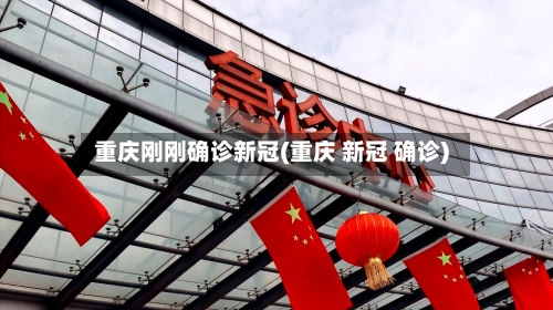 重庆刚刚确诊新冠(重庆 新冠 确诊)-第2张图片